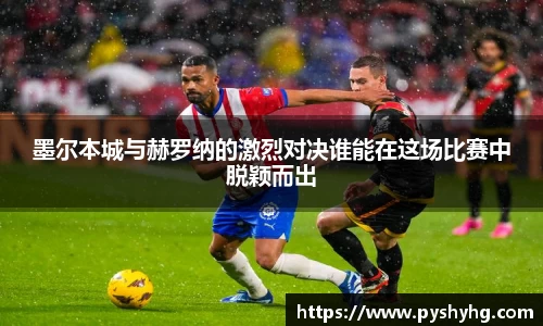 墨尔本城与赫罗纳的激烈对决谁能在这场比赛中脱颖而出