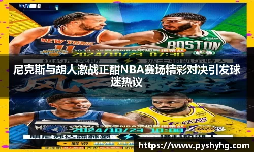 尼克斯与胡人激战正酣NBA赛场精彩对决引发球迷热议