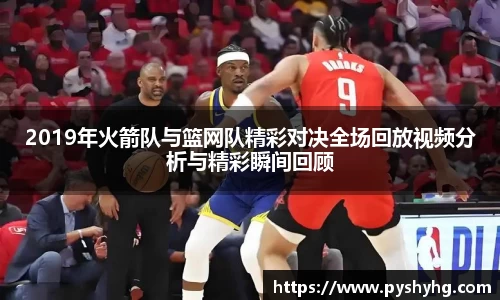 2019年火箭队与篮网队精彩对决全场回放视频分析与精彩瞬间回顾