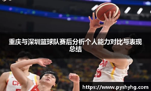 重庆与深圳篮球队赛后分析个人能力对比与表现总结