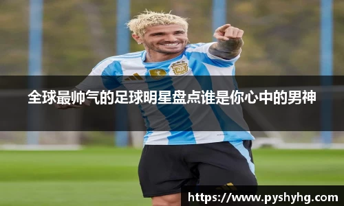 全球最帅气的足球明星盘点谁是你心中的男神