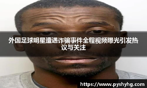 外国足球明星遭遇诈骗事件全程视频曝光引发热议与关注