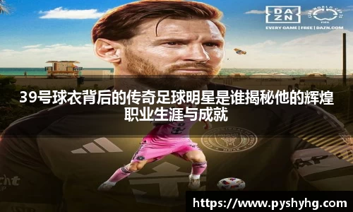 39号球衣背后的传奇足球明星是谁揭秘他的辉煌职业生涯与成就
