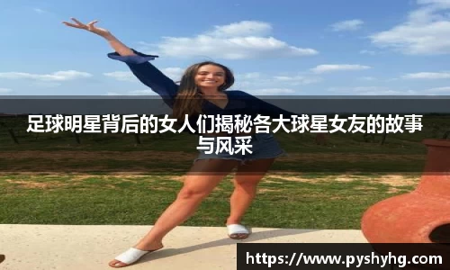 足球明星背后的女人们揭秘各大球星女友的故事与风采