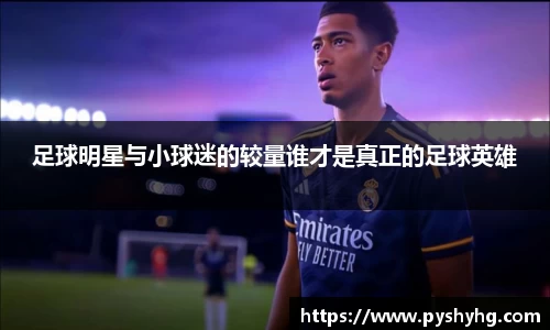 足球明星与小球迷的较量谁才是真正的足球英雄